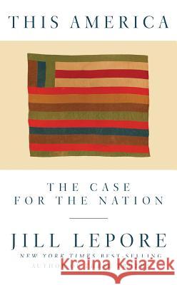This America: The Case for the Nation Jill Lepore 9781631496417 Liveright Publishing Corporation - książka