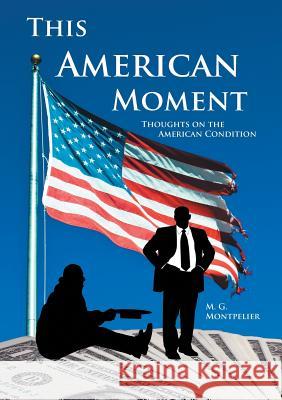 This American Moment: Thoughts on the American Condition M G Montpelier 9781483454436 Lulu Publishing Services - książka