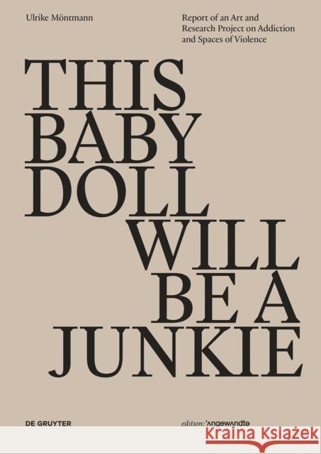 THIS BABY DOLL WILL BE A JUNKIE : Report of an Art and Research Project on Addiction and Spaces of Violence. Artistic Work with Drug Users Ulrike Montmann Peter Weibel 9783110546255 de Gruyter - książka
