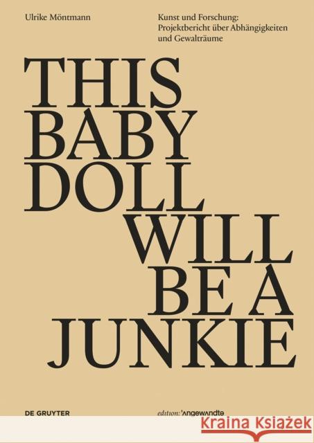 This Baby Doll Will be a Junkie, deutsche Ausgabe : Kunst und Forschung: Projektbericht über Abhängigkeiten und Gewalträume Möntmann, Ulrike 9783110546262 De Gruyter - książka