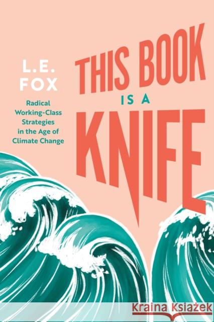 This Book Is a Knife: Radical Working-Class Strategies in the Age of Climate Change L.E. Fox 9781551529714 Arsenal Pulp Press - książka