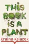 This Book is a Plant: How to Grow, Learn and Radically Engage with the Natural World Wellcome Collection 9781788166911 Profile Books Ltd