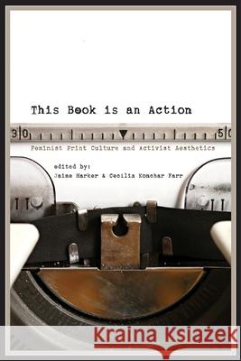 This Book Is an Action: Feminist Print Culture and Activist Aesthetics Jaime Harker Cecilia Konchar Farr 9780252081347 University of Illinois Press - książka