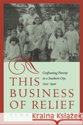 This Business of Relief : Confronting Poverty in a Southern City, 1740-1940 Elna C. Green 9780820324517 University of Georgia Press - książka