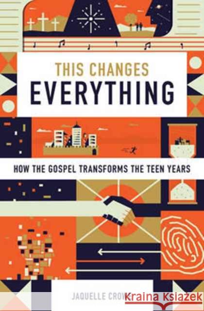 This Changes Everything: How the Gospel Transforms the Teen Years Jacquelle Crowe 9781433555145 Crossway Books - książka