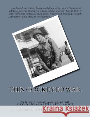 This Cockeyed War: An Infantry Platoon Leader's Days with G Co 2nd Bn 47th Reg 9th DIV in WWII Douglas C. Haines Jeffrey A. Haines Franklin D. Haines 9781720865926 Createspace Independent Publishing Platform - książka