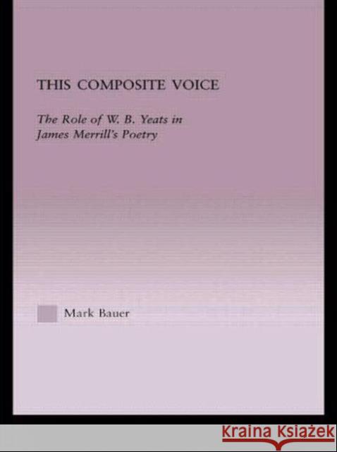 This Composite Voice: The Role of W.B. Yeats in James Merrill's Poetry Bauer, Mark A. 9780415966375 Taylor & Francis - książka