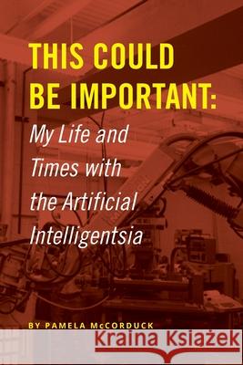 This Could Be Important: My Life and Times with the Artificial Intelligentsia Pamela McCorduck 9780359901333 Lulu.com - książka