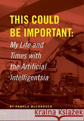 This Could Be Important: My Life and Times with the Artificial Intelligentsia Pamela McCorduck 9780359901340 Lulu.com - książka