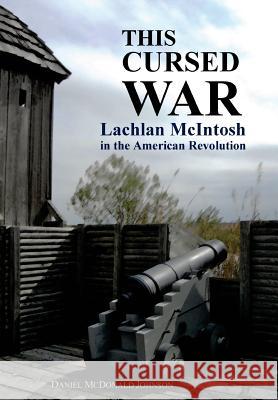 This Cursed War: Lachlan McIntosh in the American Revolution Daniel McDonald Johnson 9780692996188 Daniel McDonald Johnson - książka