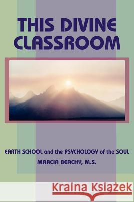 This Divine Classroom: Earth School and the Psychology of the Soul Beachy, Marcia 9781418482824 Authorhouse - książka