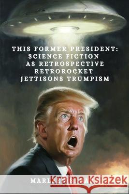 This Former President: Science Fiction as Retrospective Retrorocket Jettisons Trumpism Jen Frankel Jf Garrard Marleen S Barr 9781988416441 Dark Helix Press Inc - książka