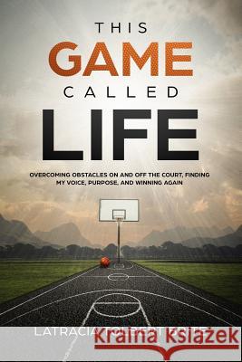 This Game Called Life: Overcoming Obstacles on and Off the Court, Finding My Voice, Purpose, and Winning Again Latracia Tolbert Brite 9781982093204 Createspace Independent Publishing Platform - książka