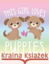 This Girl Loves Puppies: School Notebook Puppy Dog Lover Gift 8.5x11 Wide Ruled Puppy Tail Press 9781690653080 Independently Published