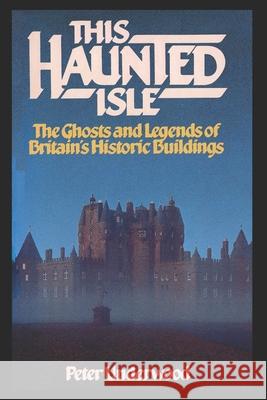 This Haunted Isle: The Ghosts and Legends of Britain's Historic Buildings Peter Underwood 9781983186608 Independently Published - książka