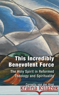 This Incredibly Benevolent Force: The Holy Spirit in Reformed Theology and Spirituality C. Va 9780802882417 William B. Eerdmans Publishing Company - książka