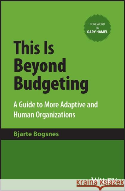 This Is Beyond Budgeting: A Guide to More Adaptive and Human Organizations Bjarte Bogsnes 9781394171248 John Wiley & Sons Inc - książka