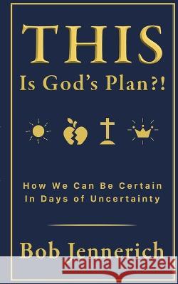 This Is God's Plan!? How We Can Be Certain In Days of Uncertainty Bob Jennerich   9781736197943 Robert Jennerich - książka