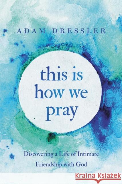 This Is How We Pray: Discovering a Life of Intimate Friendship with God Adam Dressler 9781546035053 Faithwords - książka