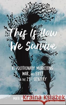 This Is How We Survive: Revolutionary Mothering, War, and Exile in the 21st Century Ariel Gore Mai'a Williams 9781629635569 PM Press - książka