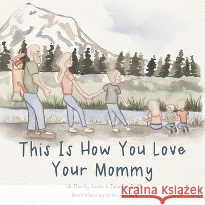 This Is How You Love Your Mommy: A Children's Book About How A Son Learns To Love Through a Father's Example Aaron James Smith Ciera Rose Albritton Jennifer Ann Smith 9781948277051 Smith Family Resources, Inc - książka