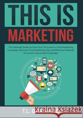 This is Marketing: The Ultimate Guide on How You Can Launch a Viral Marketing Campaign, Discover Viral Marketing Tips and Effective Metho T. L. Barnard 9786069836866 Zen Mastery Srl - książka