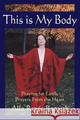 This Is My Body: Praying for Earth, Prayers from the Heart Bozarth, Alla Renee 9780595306350 iUniverse - książka