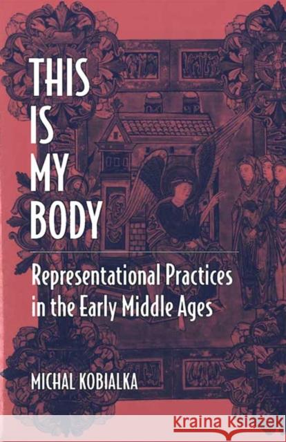 This Is My Body: Representational Practices in the Early Middle Ages Kobialka, Michal Andrzej 9780472089383 University of Michigan Press - książka