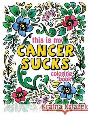 This is my Cancer Sucks Coloring Book: A Self Affirming Cancer Fighting Activity Book for Cancer Warriors, Patients and Survivors with Powerful Mantra Pink Ribbon Colorists 9781987596526 Createspace Independent Publishing Platform - książka
