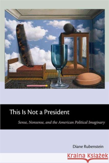 This Is Not a President: Sense, Nonsense, and the American Political Imaginary Diane Rubenstein 9780814776025 New York University Press - książka