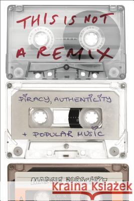 This Is Not a Remix: Piracy, Authenticity and Popular Music Margie Borschke 9781501318924 Bloomsbury Academic - książka