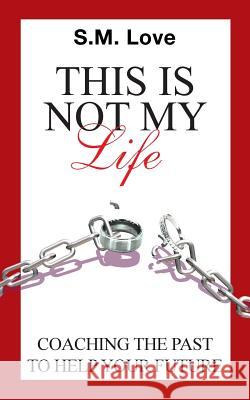This Is Not My Life!: Coaching the Past to Help Your Future S M Love 9781504975742 Authorhouse - książka