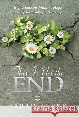 This Is Not the End: Reflections on Finding Hope During the End of a Marriage Sarah Burke 9781512791532 WestBow Press - książka