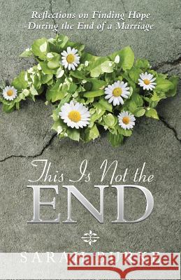 This Is Not the End: Reflections on Finding Hope During the End of a Marriage Sarah Burke 9781512791549 WestBow Press - książka
