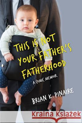 This Is Not Your Father's Fatherhood Brian K. Pinaire 9780692802991 Moonshot Books - książka