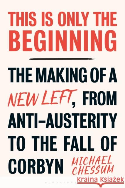 This is Only the Beginning: The Making of a New Left, From Anti-Austerity to the Fall of Corbyn Michael Chessum 9780755641284 Bloomsbury Publishing PLC - książka