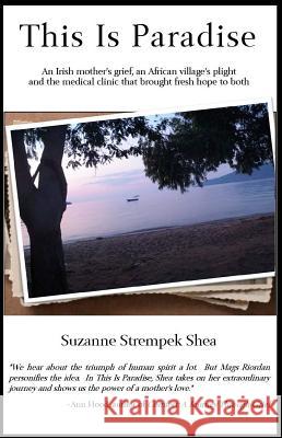 This Is Paradise: An Irish Mother's Grief, an African Village's Plight and the Medical Clinic That Brought Fresh Hope to Both Suzanne Strempek Shea 9780989237291 Pfp Publishing - książka