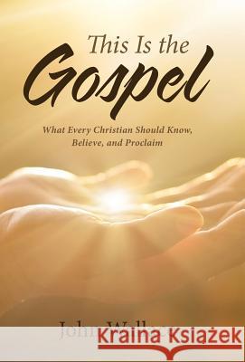 This Is the Gospel: What Every Christian Should Know, Believe, and Proclaim John Wallace 9781512796193 WestBow Press - książka