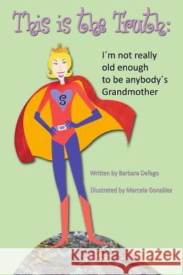 This is the Truth: I'm not really old enough to be anybody's Grandmother Defago, Barbara 9781497559691 Createspace - książka