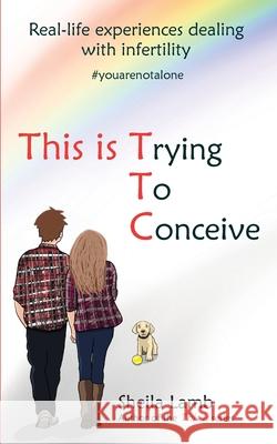 This Is Trying To Conceive: Real-life experiences from the TTC community Sheila Lamb 9781999303525 MFS Books - książka