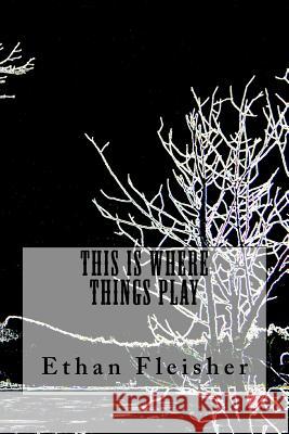 This Is Where Things Play MR Ethan Fleisher 9781540734372 Createspace Independent Publishing Platform - książka