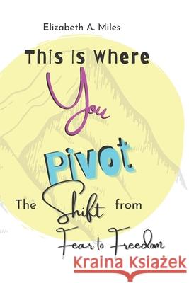 This is Where You Pivot: The Shift From Fear to Freedom Elizabeth a. Miles 9781733282901 Ladybug Press (San Carlos CA) - książka