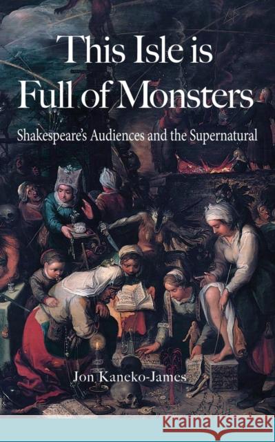 This Isle is Full of Monsters: Shakespeare's Audiences and the Supernatural Kaneko-James, Jon 9780995778412 Beul Aithris Publishing - książka