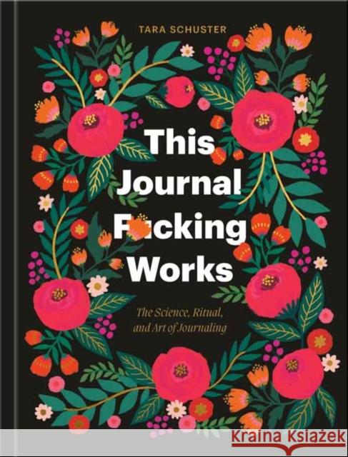 This Journal F*cking Works: The Science, Ritual, and Art of Journaling Tara Schuster 9780593799536 Clarkson Potter Publishers - książka