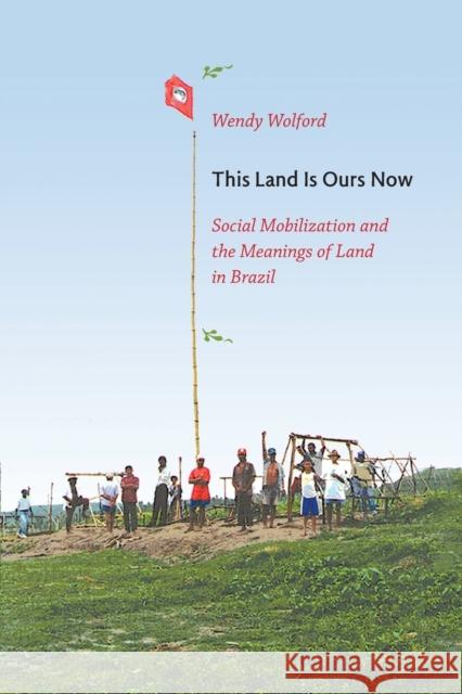 This Land Is Ours Now: Social Mobilization and the Meanings of Land in Brazil Wolford, Wendy 9780822345398 Duke University Press - książka