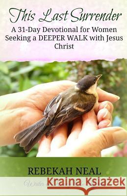 This Last Surrender: A 31-Day Devotional for Women Seeking a Deeper Walk with Jesus Rebekah Neal 9781505980578 Createspace - książka