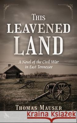 This Leavened Land: A Novel of the Civil War in East Tennessee Thomas Mauser 9781960299871 Munn Avenue Press - książka