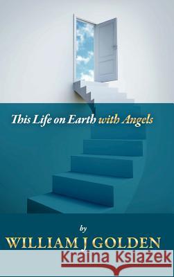 This Life on Earth with Angels William J Golden 9781446739853 Lulu.com - książka