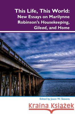 This Life, This World: New Essays on Marilynne Robinson’s Housekeeping, Gilead, and Home Jason Stevens 9789004296633 Brill - książka