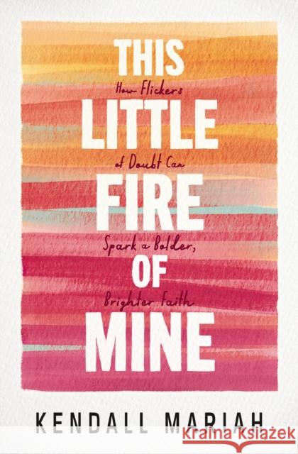 This Little Fire of Mine: How Flickers of Doubt Can Spark a Bolder, Brighter Faith Kendall Mariah 9781400251674 Thomas Nelson - książka
